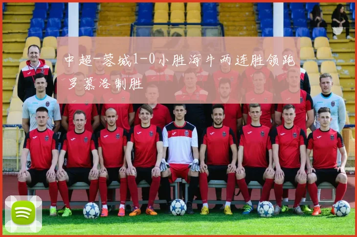 中超-蓉城1-0小胜海牛两连胜领跑 罗慕洛制胜